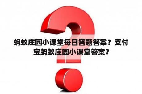 蚂蚁庄园小课堂每日答题答案？支付宝蚂蚁庄园小课堂答案？
