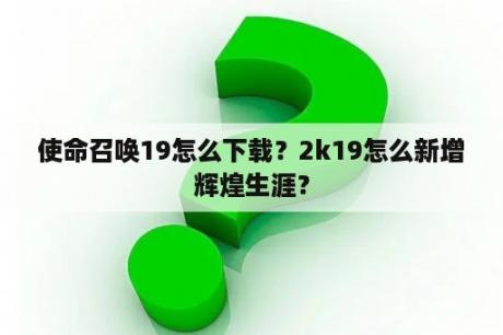 使命召唤19怎么下载？2k19怎么新增辉煌生涯？