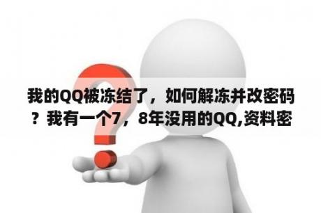 我的QQ被冻结了，如何解冻并改密码？我有一个7，8年没用的QQ,资料密码全忘记了，能找回来吗？里面都是回忆？