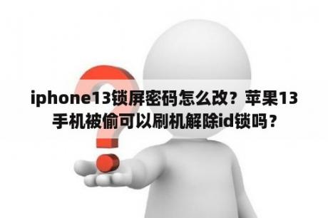 iphone13锁屏密码怎么改？苹果13手机被偷可以刷机解除id锁吗？