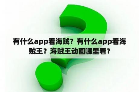 有什么app看海贼？有什么app看海贼王？海贼王动画哪里看？