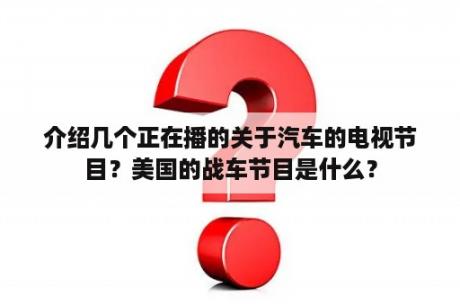 介绍几个正在播的关于汽车的电视节目？美国的战车节目是什么？