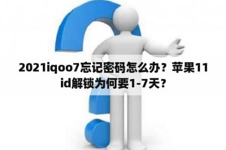 2021iqoo7忘记密码怎么办？苹果11id解锁为何要1-7天？