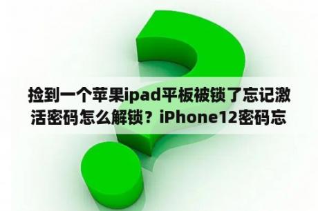 捡到一个苹果ipad平板被锁了忘记激活密码怎么解锁？iPhone12密码忘记ID也忘记怎么解开？