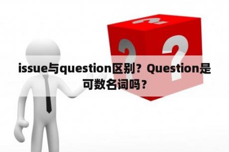 issue与question区别？Question是可数名词吗？