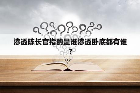 渗透陈长官指的是谁渗透卧底都有谁？