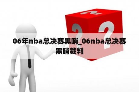 06年nba总决赛黑哨_06nba总决赛黑哨裁判