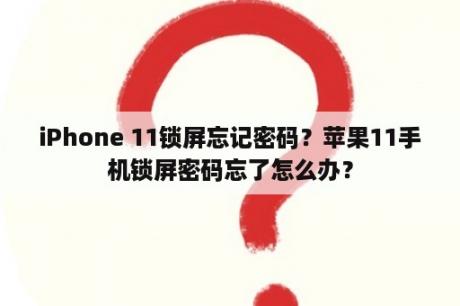 iPhone 11锁屏忘记密码？苹果11手机锁屏密码忘了怎么办？