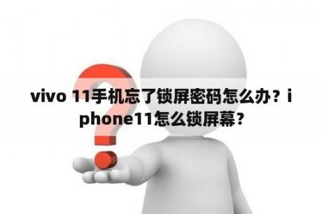 vivo 11手机忘了锁屏密码怎么办？iphone11怎么锁屏幕？