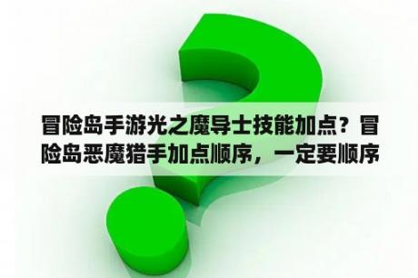 冒险岛手游光之魔导士技能加点？冒险岛恶魔猎手加点顺序，一定要顺序，不然不给分？