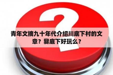 青年文摘九十年代介绍川底下村的文章？爨底下好玩么？