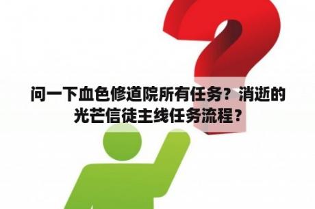 问一下血色修道院所有任务？消逝的光芒信徒主线任务流程？