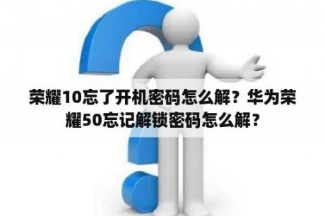 荣耀10忘了开机密码怎么解？华为荣耀50忘记解锁密码怎么解？