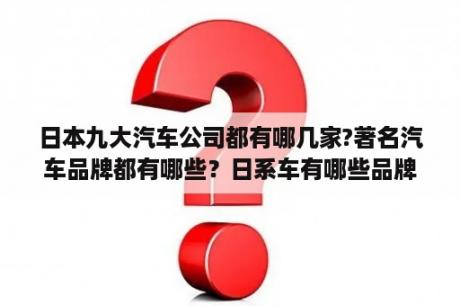 日本九大汽车公司都有哪几家?著名汽车品牌都有哪些？日系车有哪些品牌？
