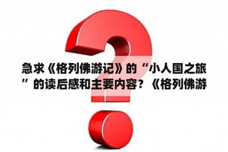 急求《格列佛游记》的“小人国之旅”的读后感和主要内容？《格列佛游记》第一章读后感？