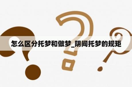 怎么区分托梦和做梦_阴间托梦的规矩
