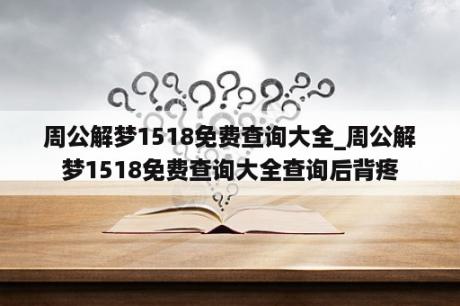 周公解梦1518免费查询大全_周公解梦1518免费查询大全查询后背疼