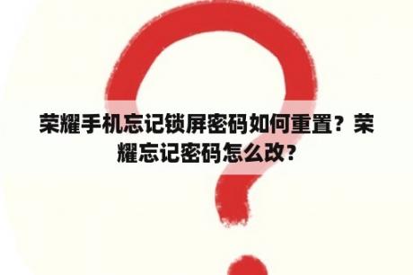 荣耀手机忘记锁屏密码如何重置？荣耀忘记密码怎么改？