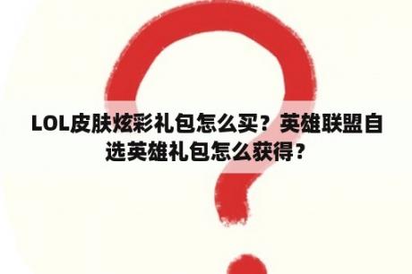 LOL皮肤炫彩礼包怎么买？英雄联盟自选英雄礼包怎么获得？