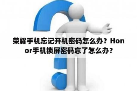 荣耀手机忘记开机密码怎么办？Honor手机锁屏密码忘了怎么办？