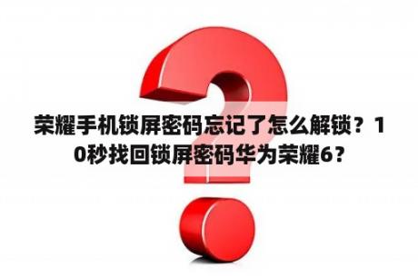 荣耀手机锁屏密码忘记了怎么解锁？10秒找回锁屏密码华为荣耀6？