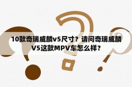 10款奇瑞威麟v5尺寸？请问奇瑞威麟V5这款MPV车怎么样？