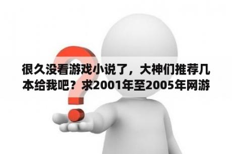 很久没看游戏小说了，大神们推荐几本给我吧？求2001年至2005年网游小说？