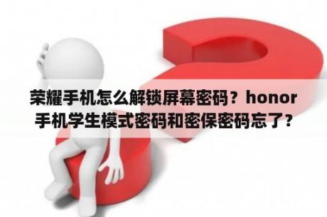 荣耀手机怎么解锁屏幕密码？honor手机学生模式密码和密保密码忘了？