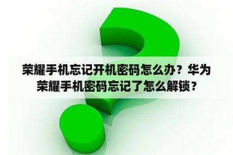 荣耀手机忘记开机密码怎么办？华为荣耀手机密码忘记了怎么解锁？