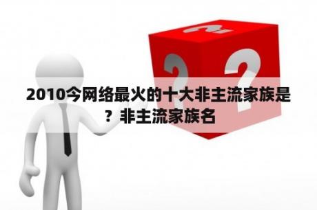 2010今网络最火的十大非主流家族是？非主流家族名