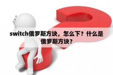 switch俄罗斯方块，怎么下？什么是俄罗斯方块？