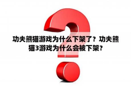 功夫熊猫游戏为什么下架了？功夫熊猫3游戏为什么会被下架？