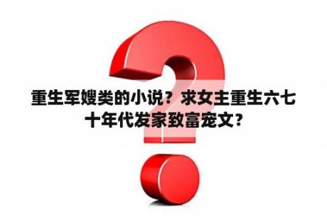 重生军嫂类的小说？求女主重生六七十年代发家致富宠文？