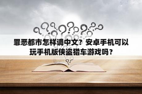 罪恶都市怎样调中文？安卓手机可以玩手机版侠盗猎车游戏吗？