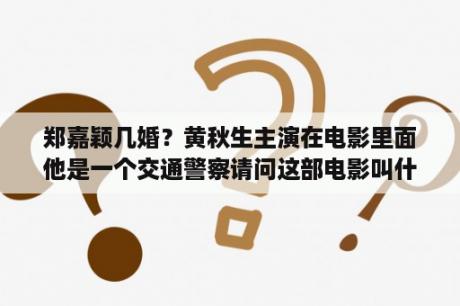 郑嘉颖几婚？黄秋生主演在电影里面他是一个交通警察请问这部电影叫什么名字？