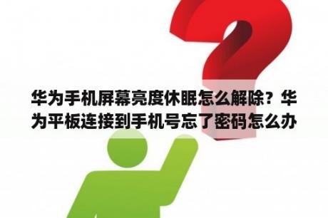 华为手机屏幕亮度休眠怎么解除？华为平板连接到手机号忘了密码怎么办？