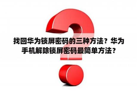 找回华为锁屏密码的三种方法？华为手机解除锁屏密码最简单方法？