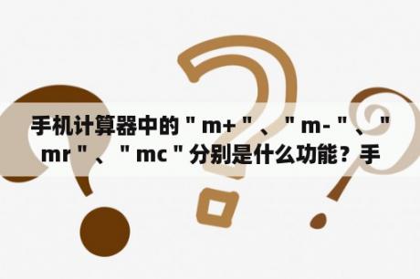 手机计算器中的＂m+＂、＂m-＂、＂mr＂、＂mc＂分别是什么功能？手机计算器不见了怎样恢复？