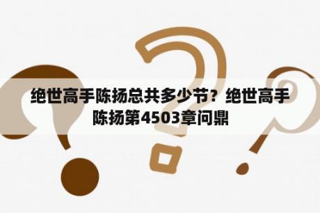 绝世高手陈扬总共多少节？绝世高手陈扬第4503章问鼎