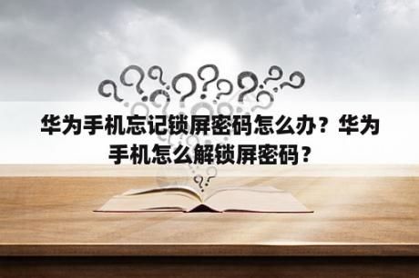 华为手机忘记锁屏密码怎么办？华为手机怎么解锁屏密码？