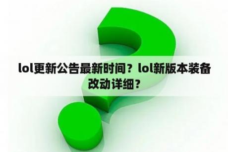 lol更新公告最新时间？lol新版本装备改动详细？