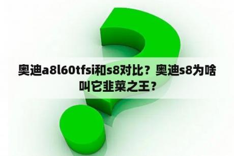 奥迪a8l60tfsi和s8对比？奥迪s8为啥叫它韭菜之王？