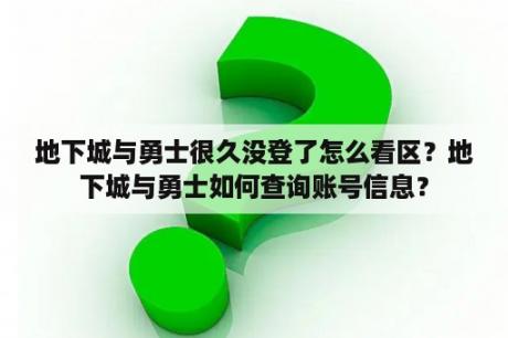 地下城与勇士很久没登了怎么看区？地下城与勇士如何查询账号信息？