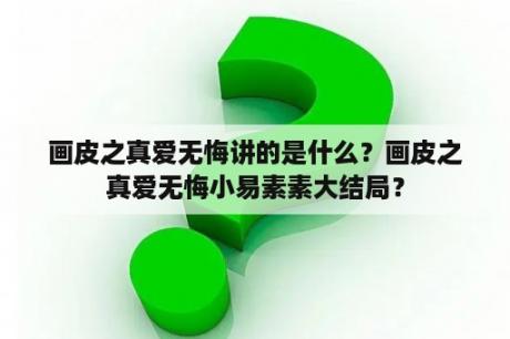 画皮之真爱无悔讲的是什么？画皮之真爱无悔小易素素大结局？