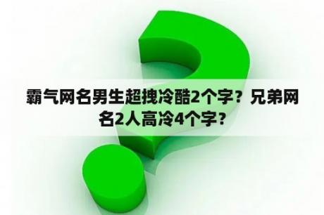 霸气网名男生超拽冷酷2个字？兄弟网名2人高冷4个字？