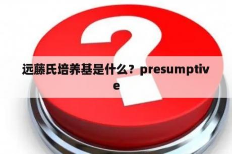 远藤氏培养基是什么？presumptive