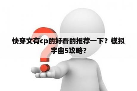 快穿文有cp的好看的推荐一下？模拟宇宙5攻略？