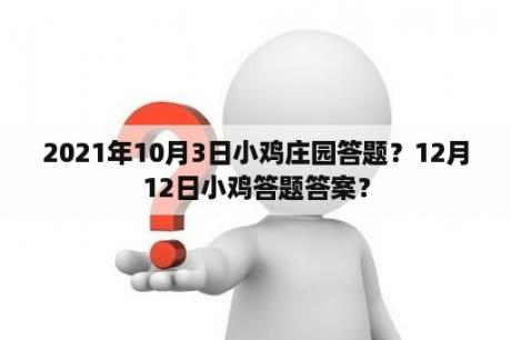 2021年10月3日小鸡庄园答题？12月12日小鸡答题答案？