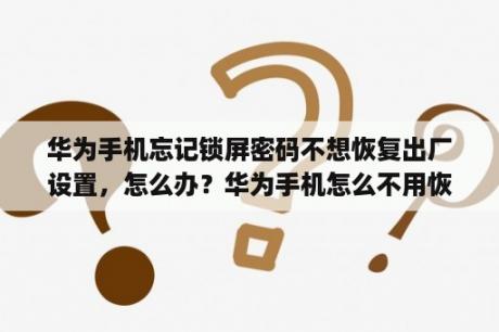 华为手机忘记锁屏密码不想恢复出厂设置，怎么办？华为手机怎么不用恢复出厂设置就可以重置密码？