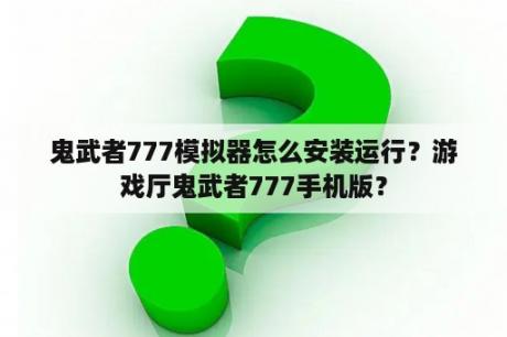 鬼武者777模拟器怎么安装运行？游戏厅鬼武者777手机版？